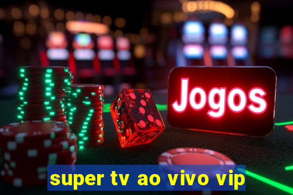 super tv ao vivo vip